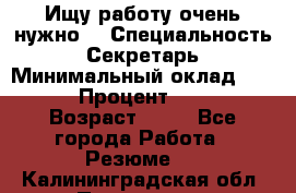 Ищу работу очень нужно! › Специальность ­ Секретарь › Минимальный оклад ­ 50 000 › Процент ­ 30 000 › Возраст ­ 18 - Все города Работа » Резюме   . Калининградская обл.,Приморск г.